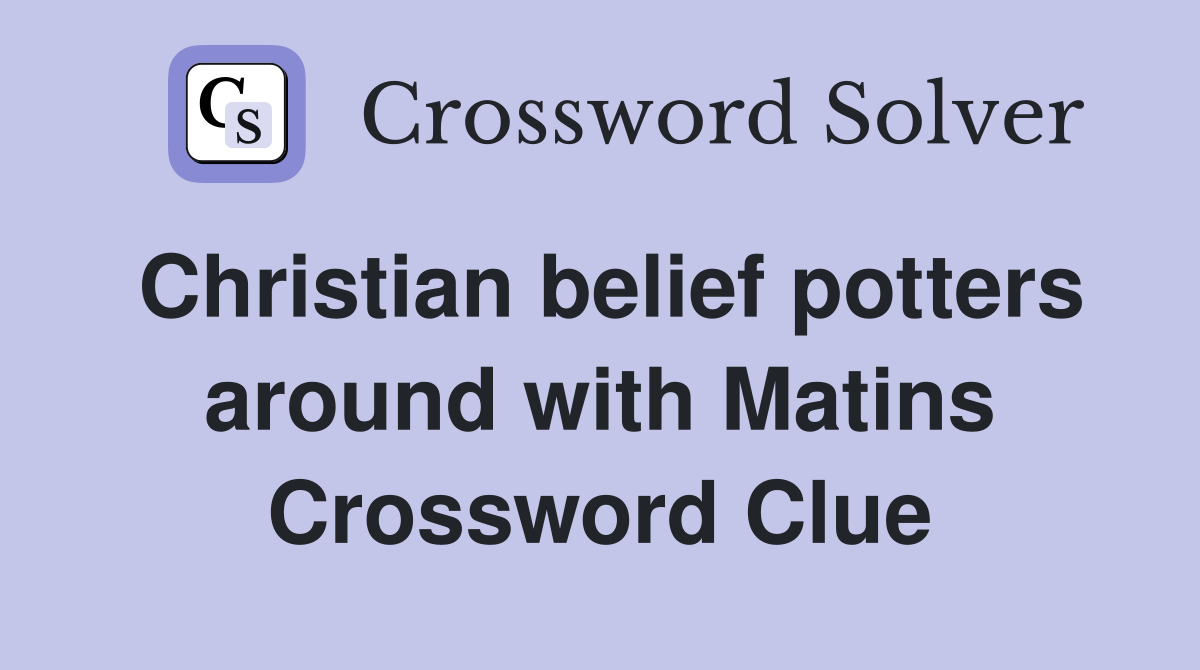 Christian belief potters around with Matins Crossword Clue