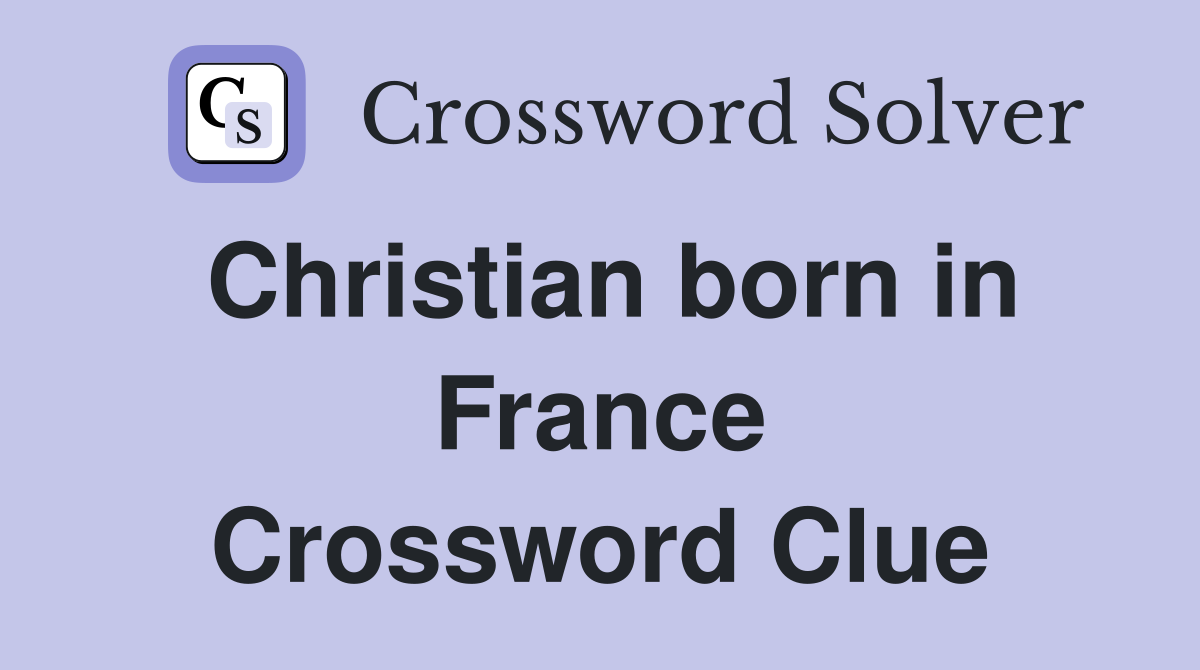 Christian born in France Crossword Clue