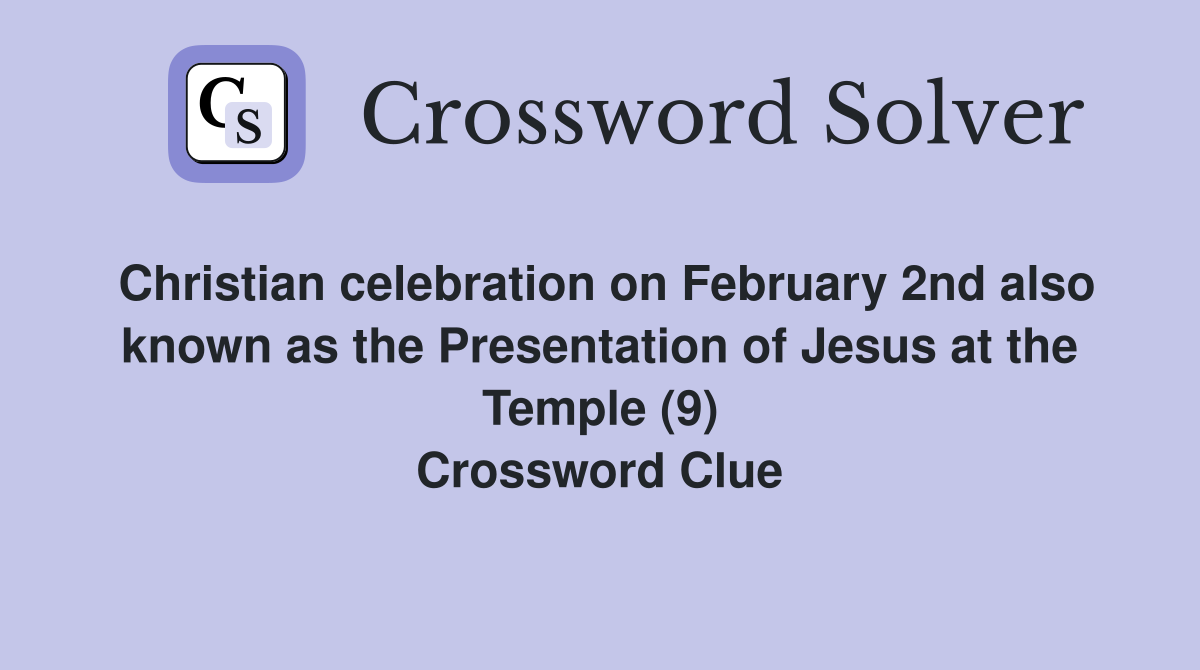 Christian celebration on February 2nd also known as the Presentation of Jesus at the Temple (9) Crossword Clue
