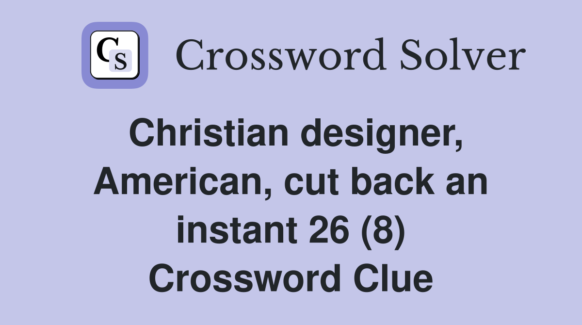Christian designer, American, cut back an instant 26 (8) Crossword Clue
