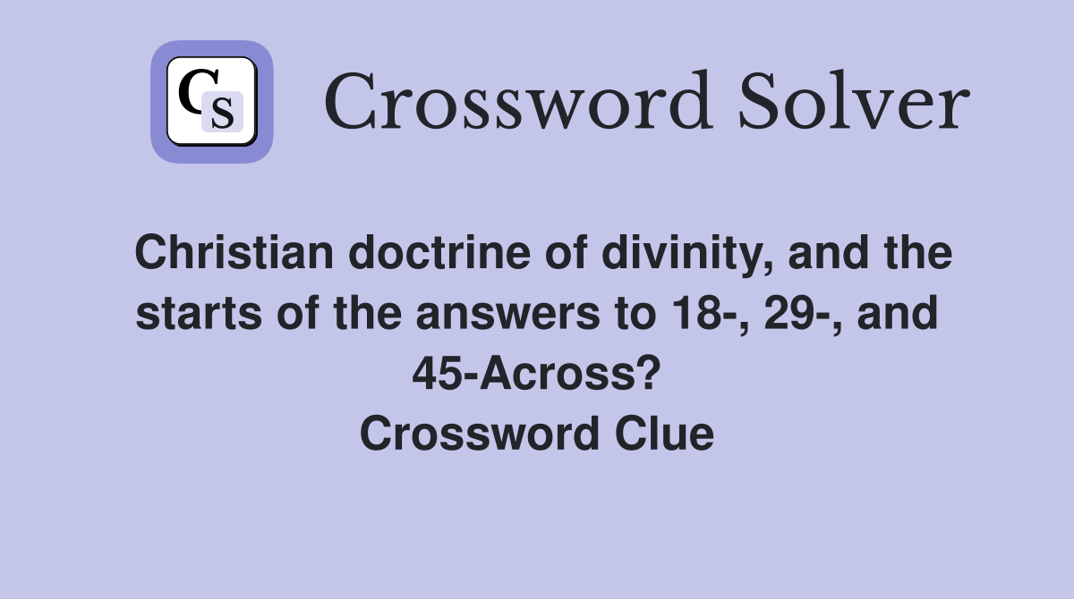 Christian doctrine of divinity, and the starts of the answers to 18-, 29-, and 45-Across? Crossword Clue