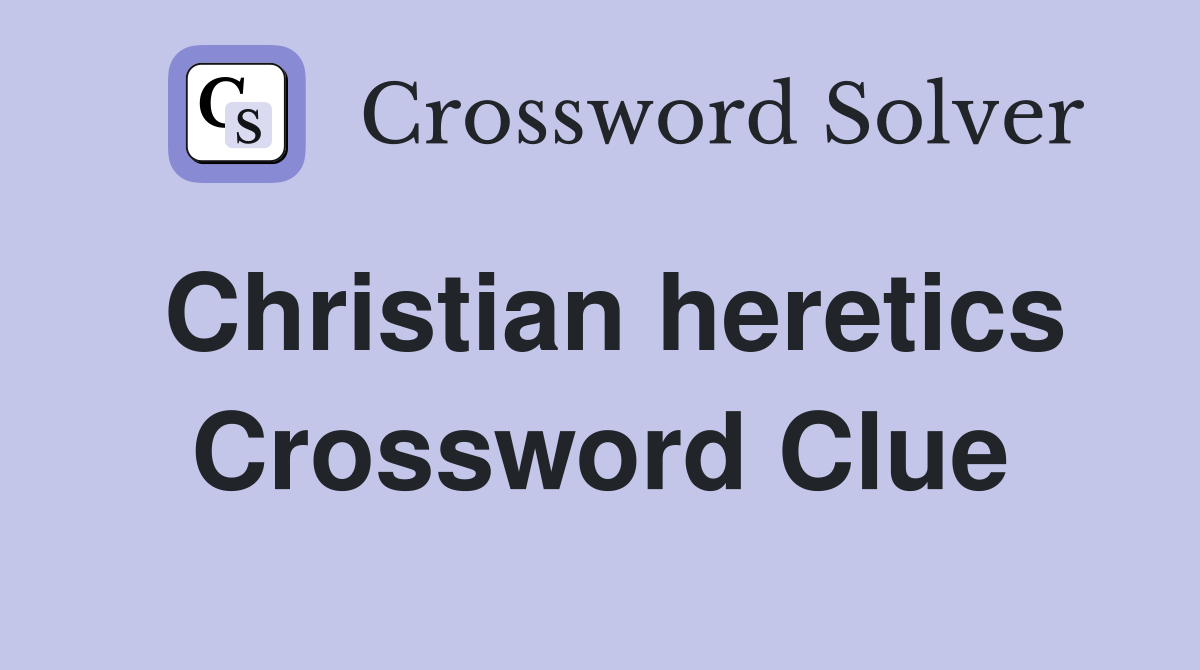 Christian heretics Crossword Clue