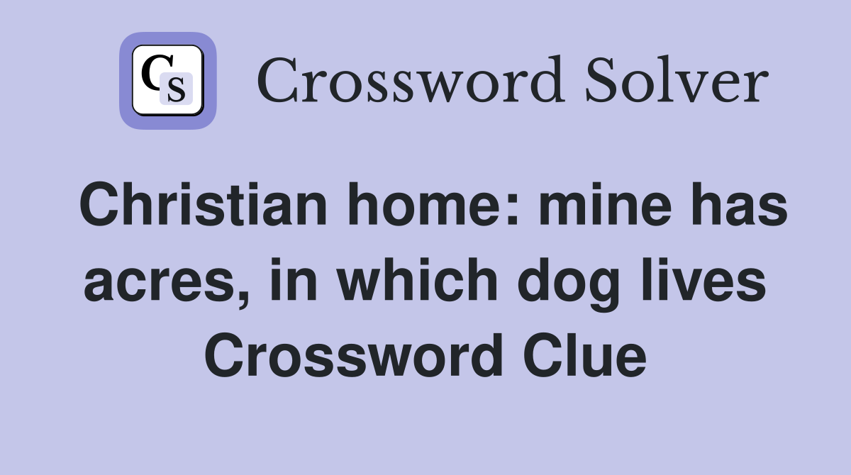 Christian home: mine has acres, in which dog lives Crossword Clue