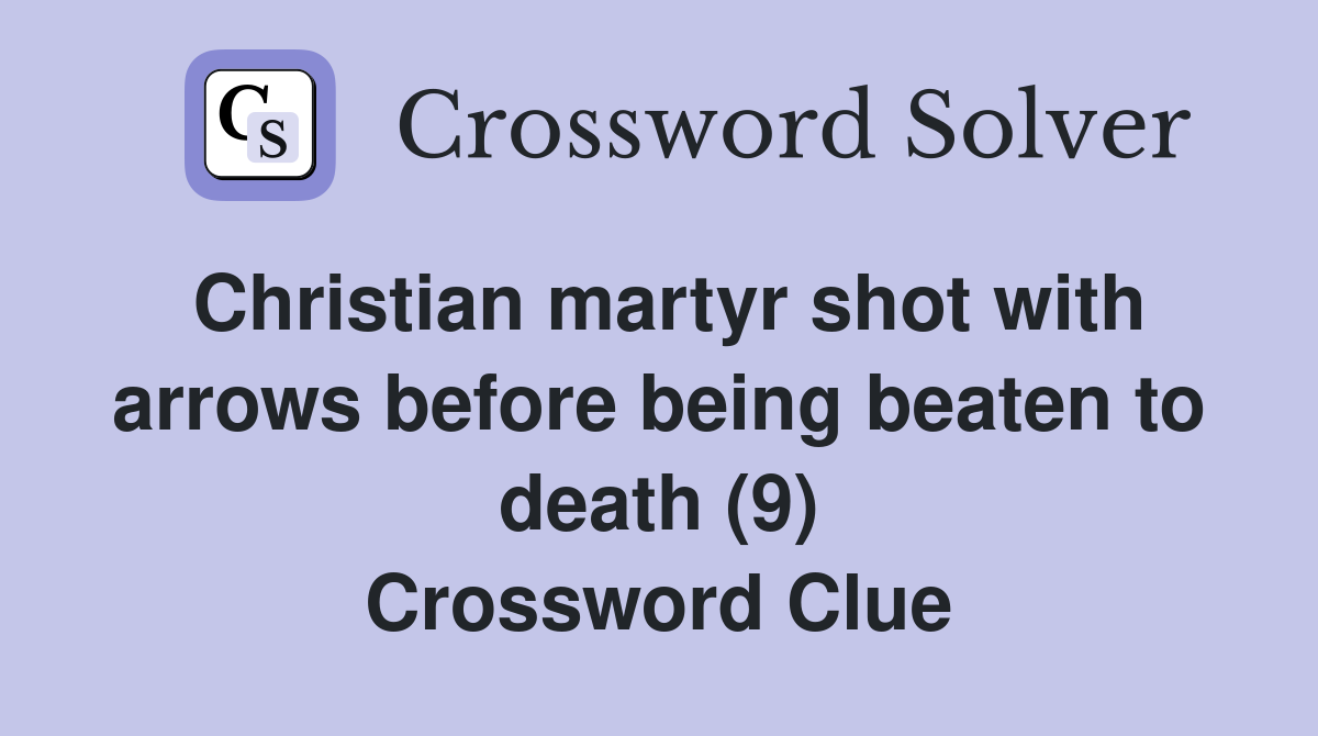 Christian martyr shot with arrows before being beaten to death (9) Crossword Clue