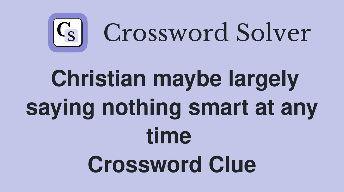Christian maybe largely saying nothing smart at any time  Crossword Clue