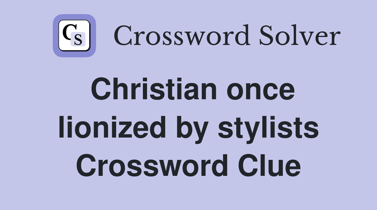 Christian once lionized by stylists Crossword Clue