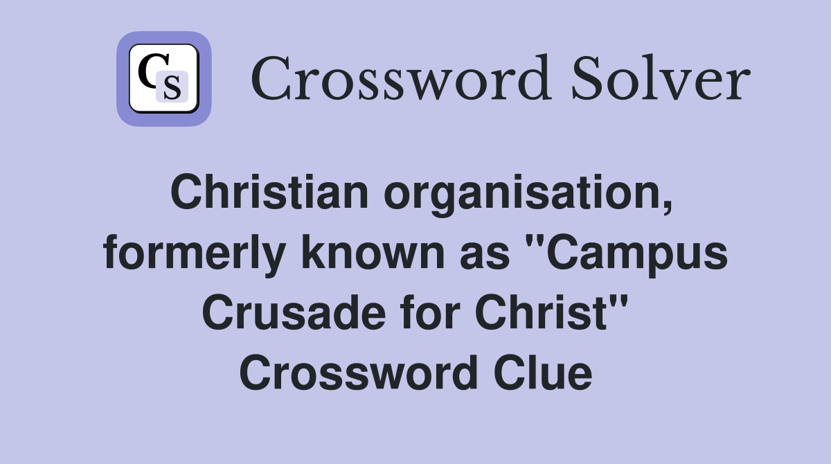 Christian organisation, formerly known as "Campus Crusade for Christ" Crossword Clue