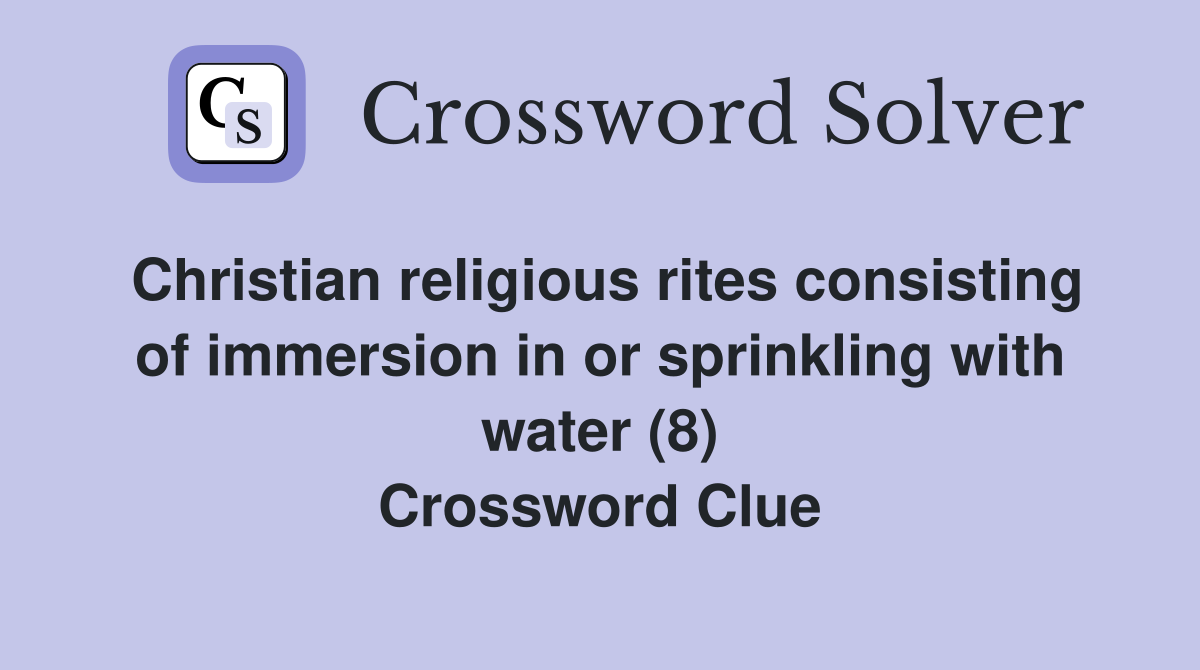 Christian religious rites consisting of immersion in or sprinkling with water (8) Crossword Clue