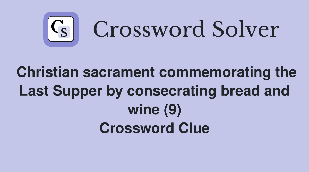 Christian sacrament commemorating the Last Supper by consecrating bread and wine (9) Crossword Clue