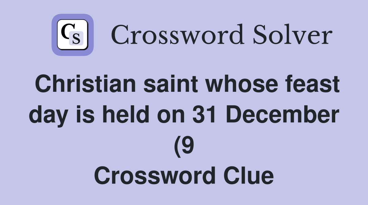 Christian saint whose feast day is held on 31 December (9) Crossword Christian saint whose feast day is held on 31 December (9) Crossword