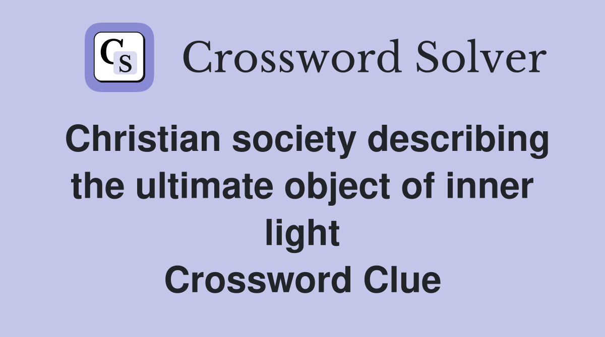 Christian society describing the ultimate object of inner light Crossword Clue