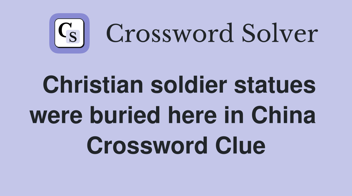 Christian soldier statues were buried here in China  Crossword Clue