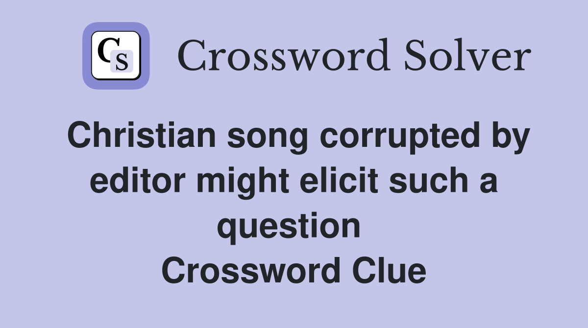 Christian song corrupted by editor might elicit such a question  Crossword Clue