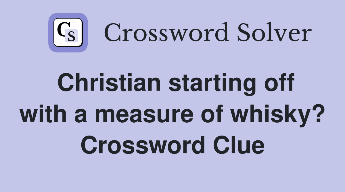 Christian starting off with a measure of whisky? Crossword Clue