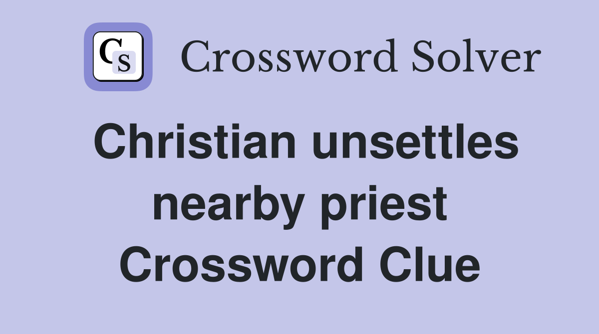 Christian unsettles nearby priest Crossword Clue