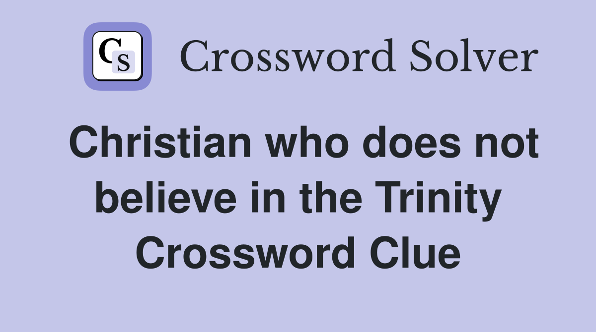 Christian who does not believe in the Trinity Crossword Clue