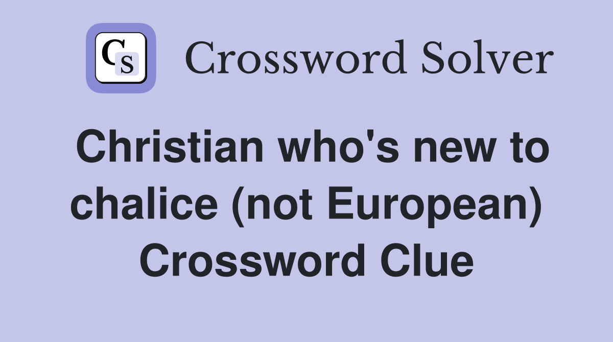 Christian who's new to chalice (not European) Crossword Clue