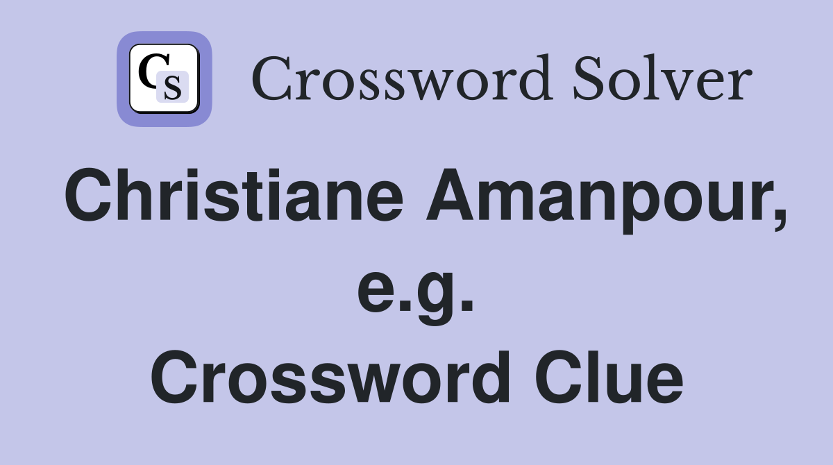 Christiane Amanpour, e.g. Crossword Clue