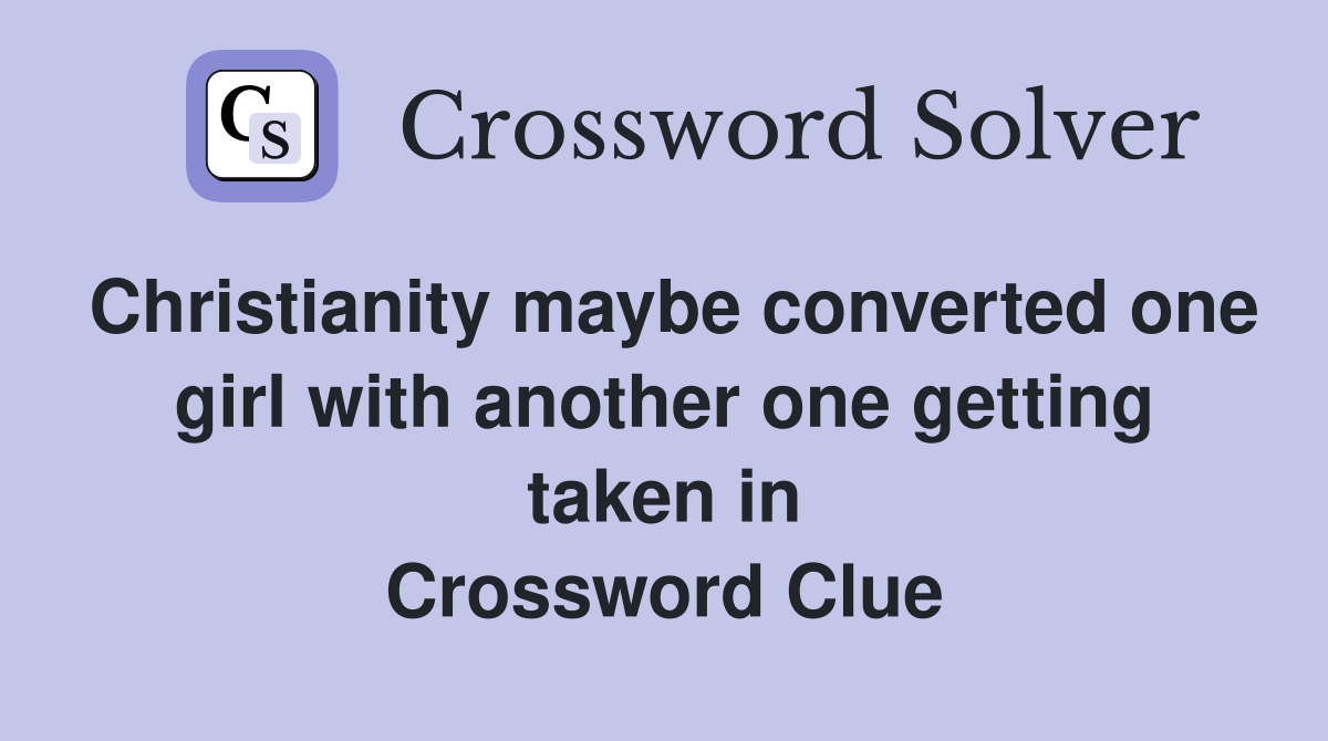Christianity maybe converted one girl with another one getting taken in Crossword Clue