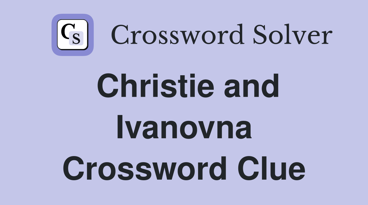 Christie and Ivanovna Crossword Clue