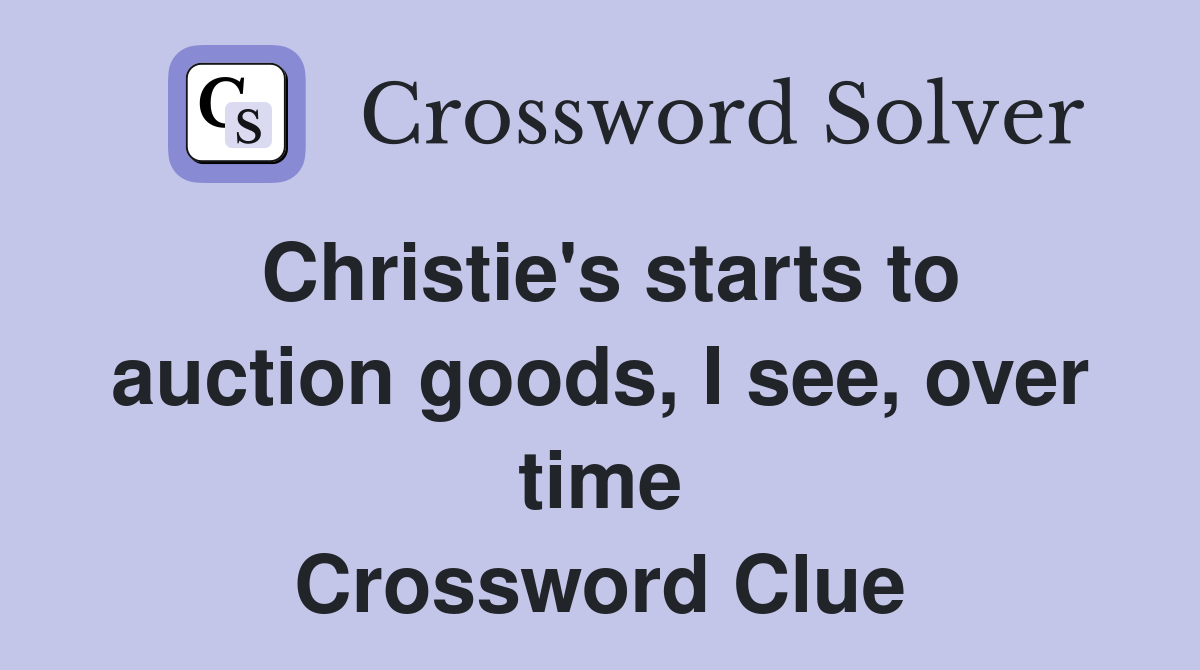 Christie's starts to auction goods, I see, over time Crossword Clue