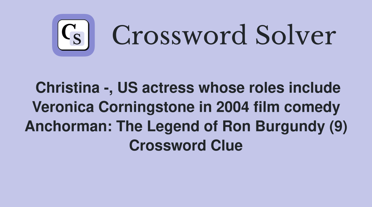 Christina -, US actress whose roles include Veronica Corningstone in 2004 film comedy Anchorman: The Legend of Ron Burgundy (9) Crossword Clue