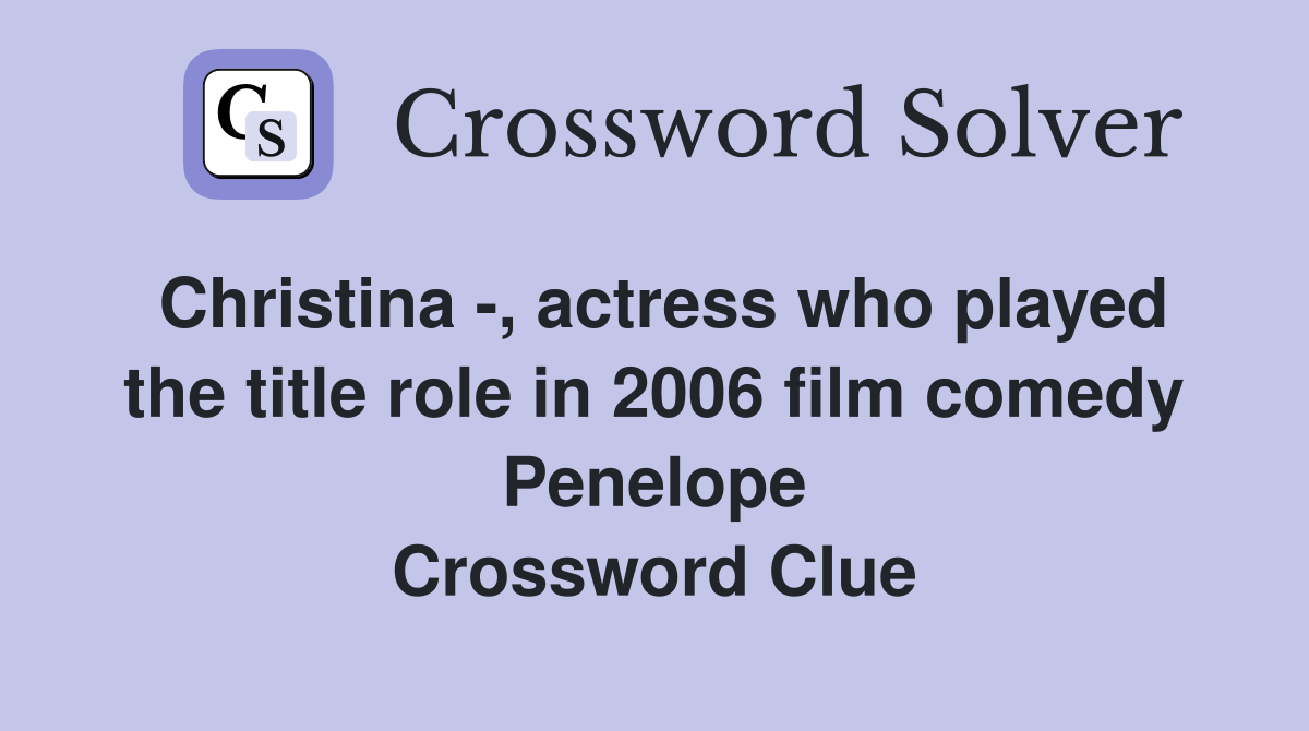 Christina -, actress who played the title role in 2006 film comedy Penelope Crossword Clue