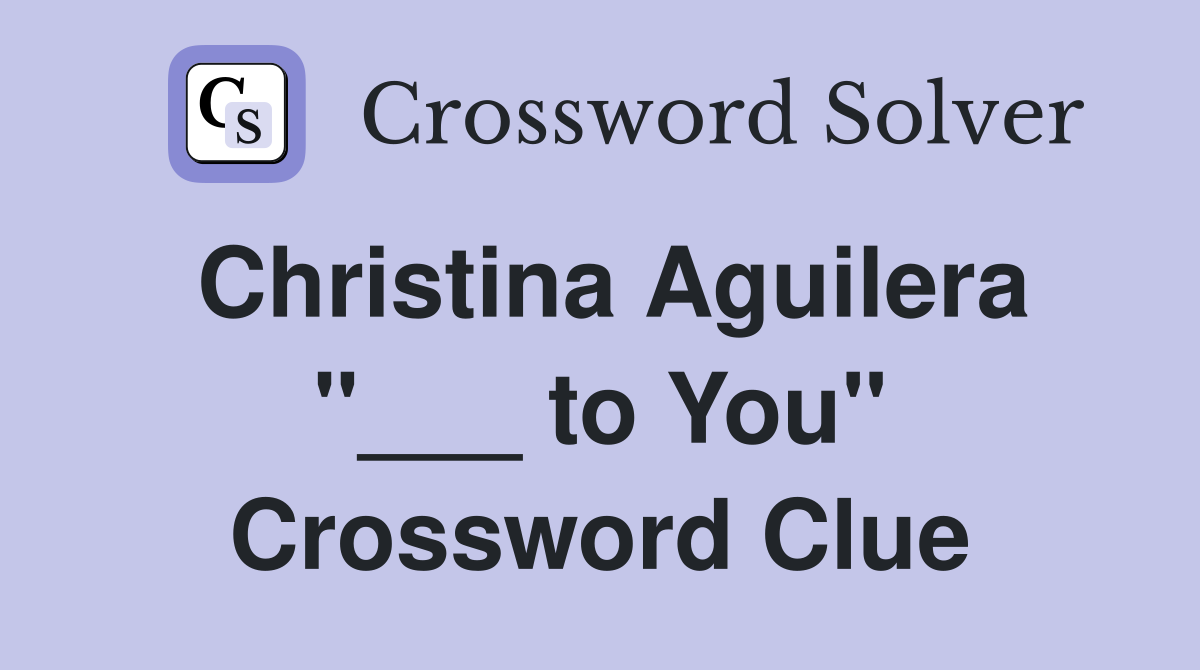 Christina Aguilera "___ to You" Crossword Clue