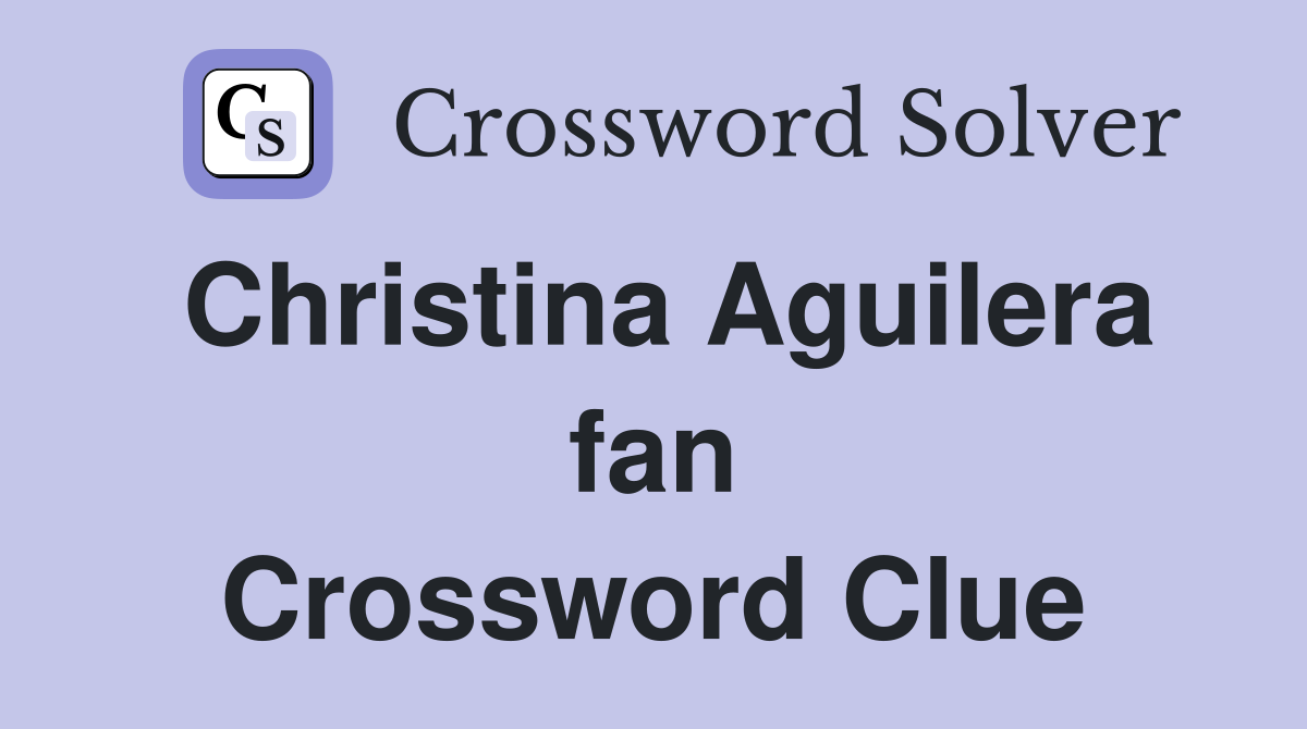 Christina Aguilera fan Crossword Clue