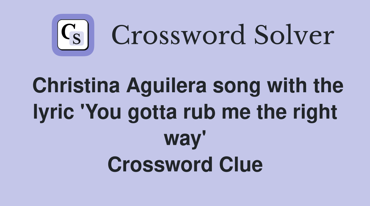 Christina Aguilera song with the lyric 'You gotta rub me the right way' Crossword Clue