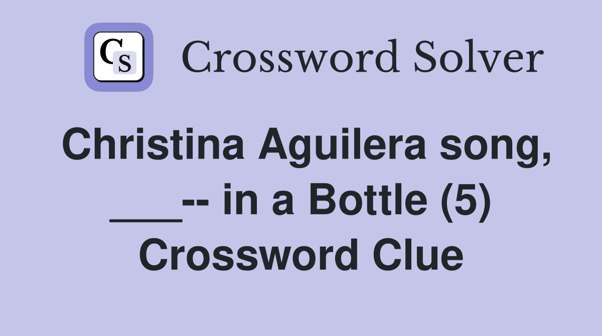 Christina Aguilera song, ___-- in a Bottle (5) Crossword Clue