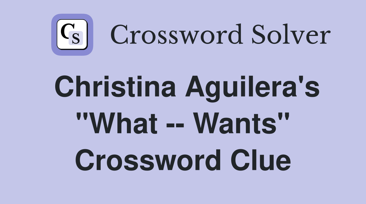Christina Aguilera's "What -- Wants" Crossword Clue