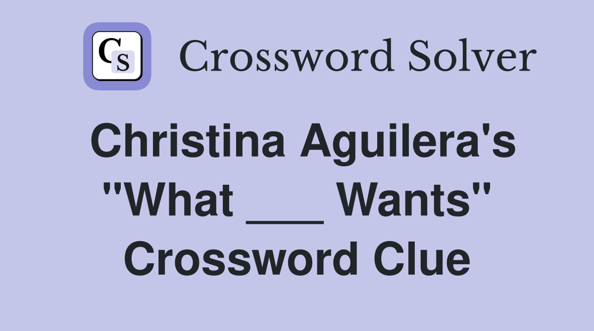 Christina Aguilera's "What ___ Wants" Crossword Clue