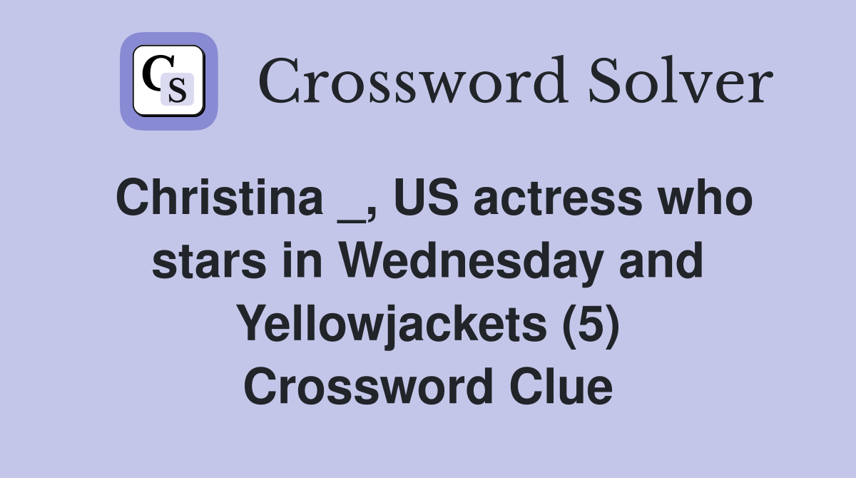 Christina _, US actress who stars in Wednesday and Yellowjackets (5) Crossword Clue
