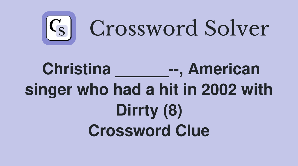 Christina ______--, American singer who had a hit in 2002 with Dirrty (8) Crossword Clue