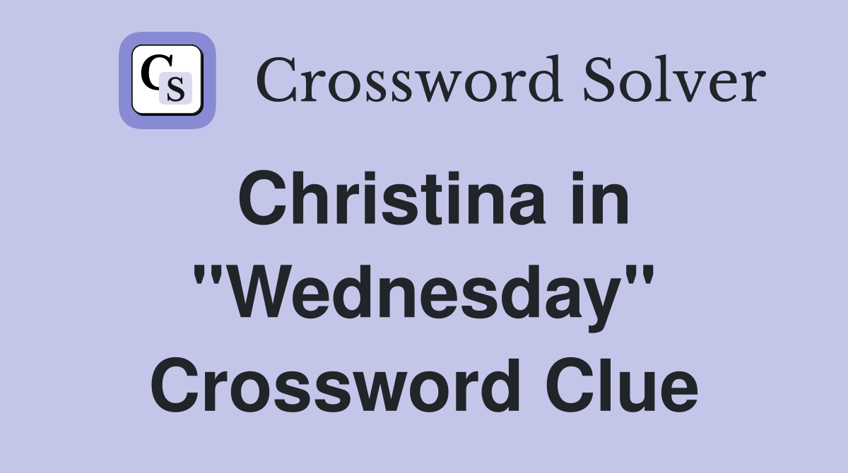 Christina in "Wednesday" Crossword Clue