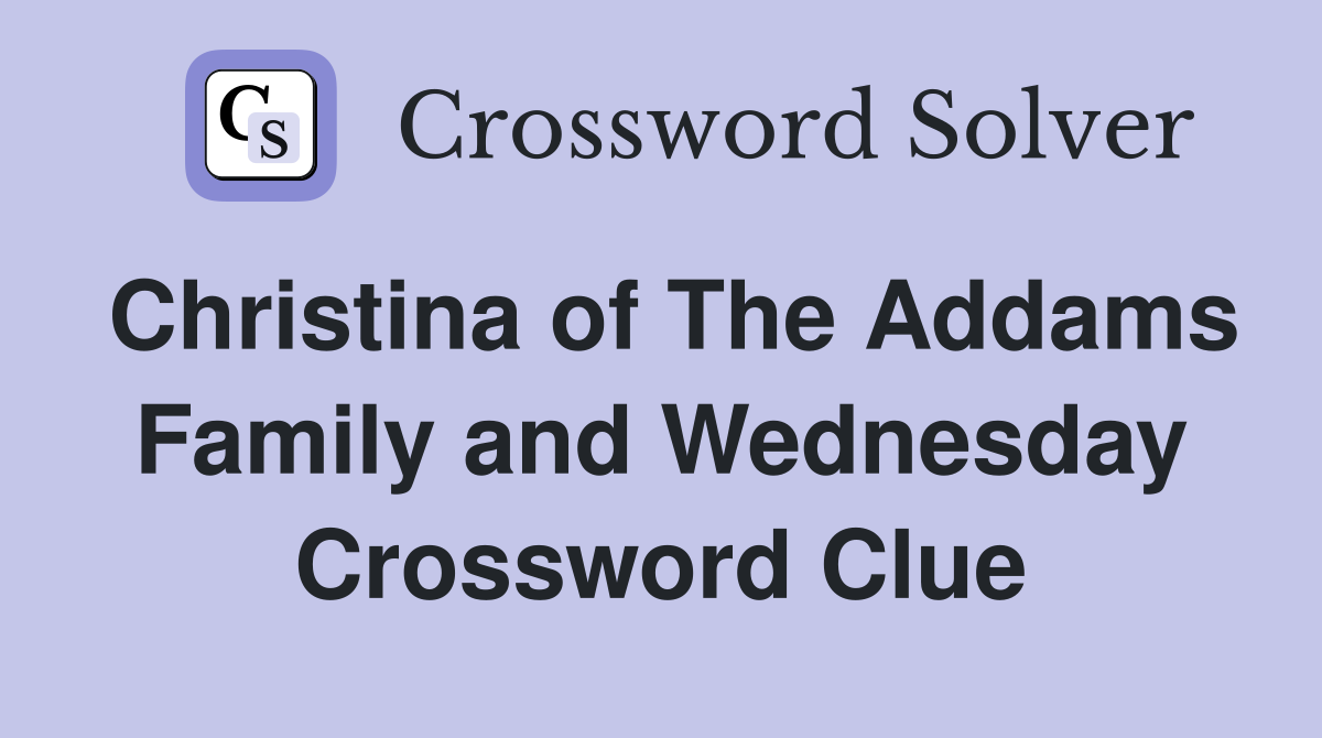 Christina of The Addams Family and Wednesday Crossword Clue
