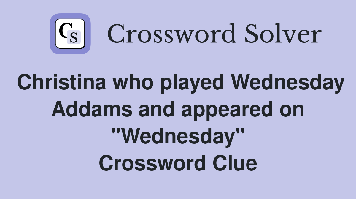 Christina who played Wednesday Addams and appeared on "Wednesday" Crossword Clue