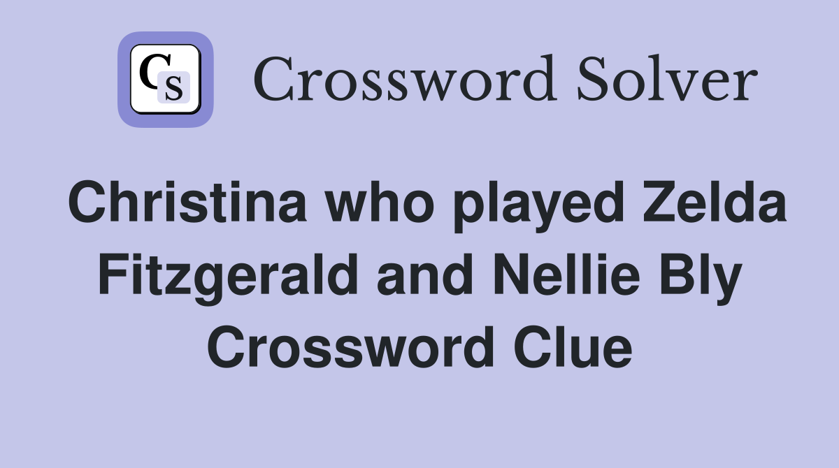 Christina who played Zelda Fitzgerald and Nellie Bly Crossword Clue