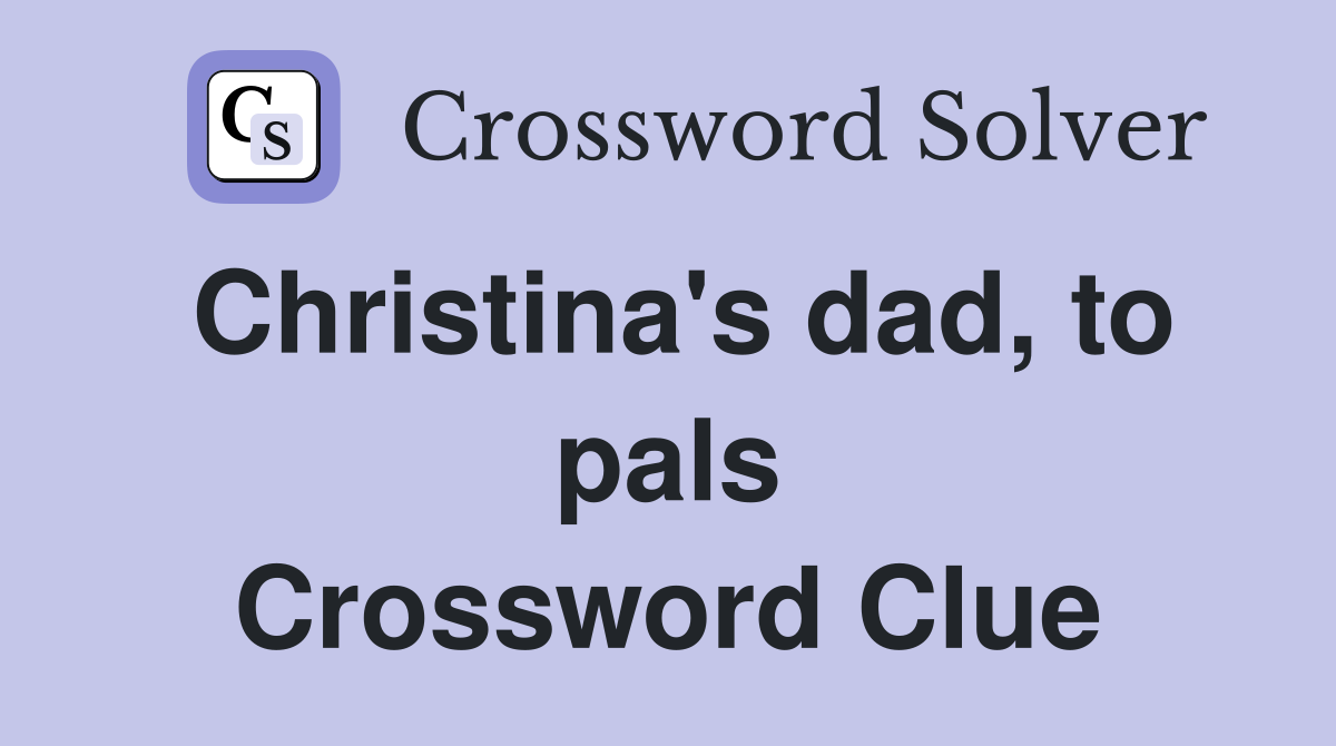 Christina's dad, to pals Crossword Clue