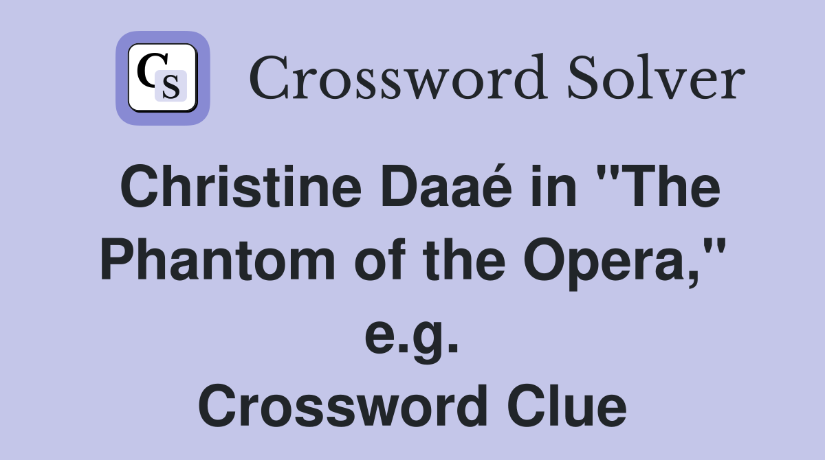 Christine Daaé in "The Phantom of the Opera," e.g. Crossword Clue