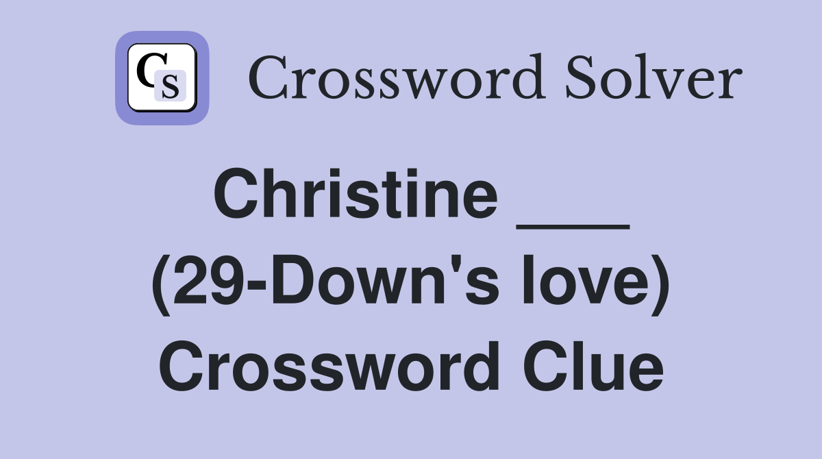 Christine ___ (29-Down's love) Crossword Clue