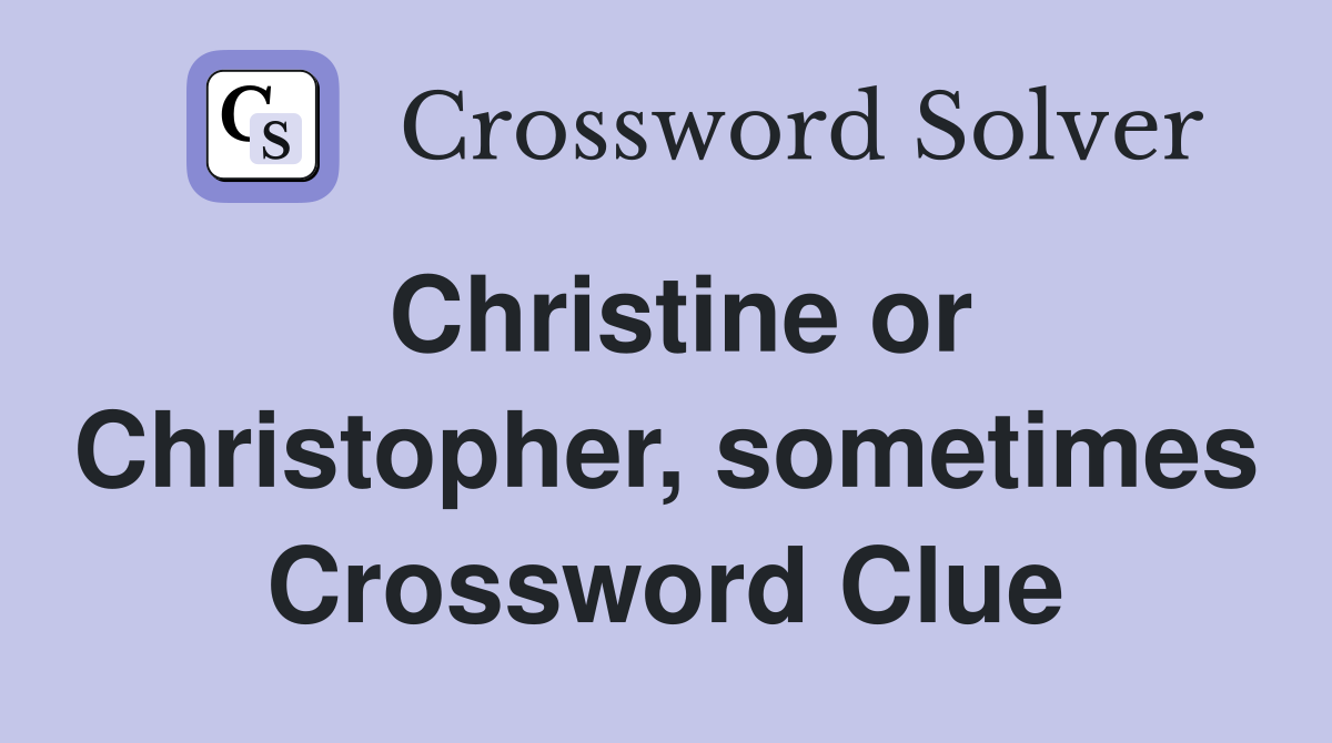 Christine or Christopher, sometimes Crossword Clue