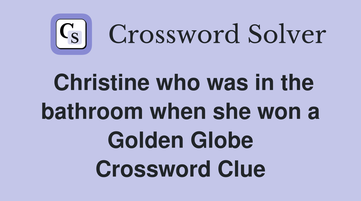 Christine who was in the bathroom when she won a Golden Globe Crossword Clue