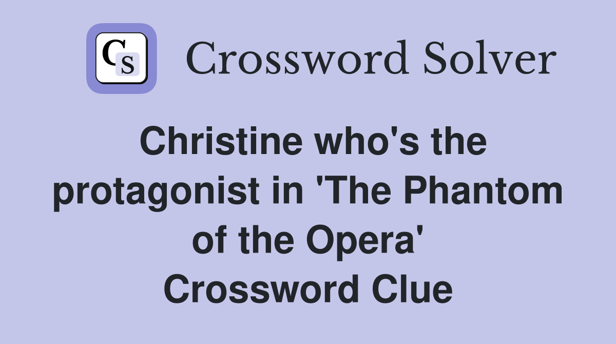 Christine who's the protagonist in 'The Phantom of the Opera' Crossword Clue