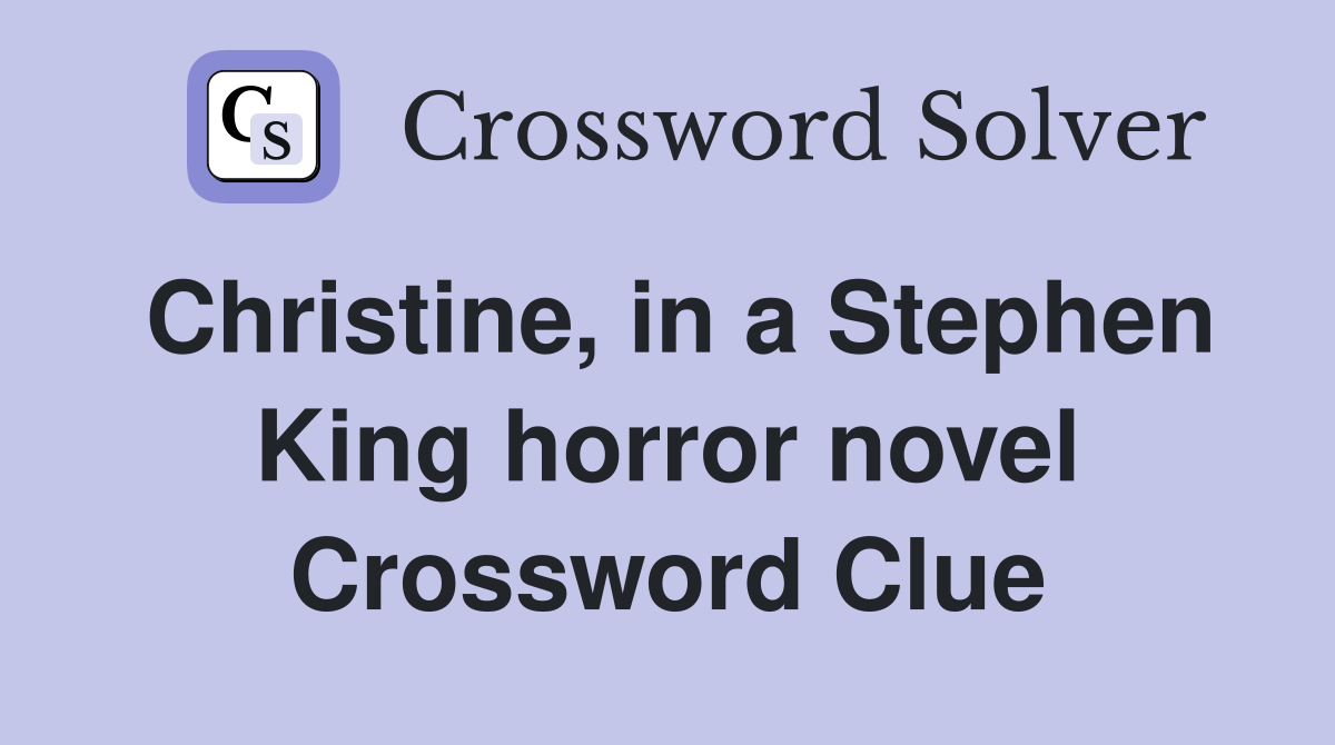 Christine, in a Stephen King horror novel Crossword Clue