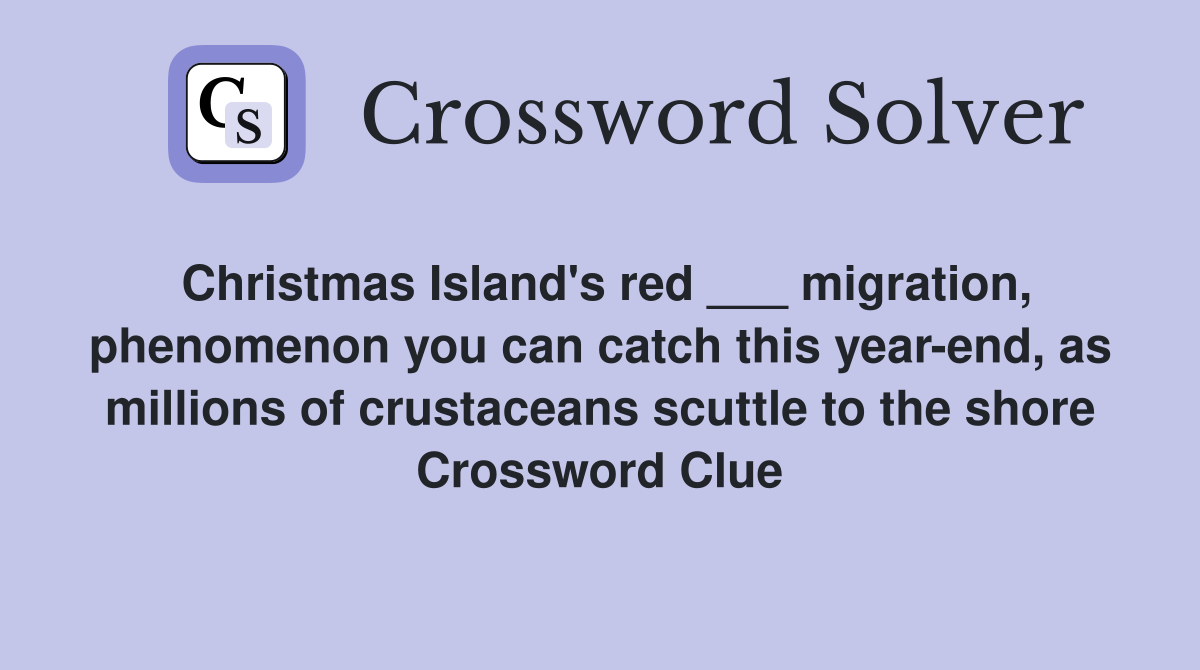 Christmas Island's red ___ migration, phenomenon you can catch this year-end, as millions of crustaceans scuttle to the shore Crossword Clue
