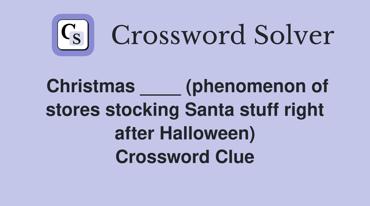 Christmas ____ (phenomenon of stores stocking Santa stuff right after Halloween) Crossword Clue
