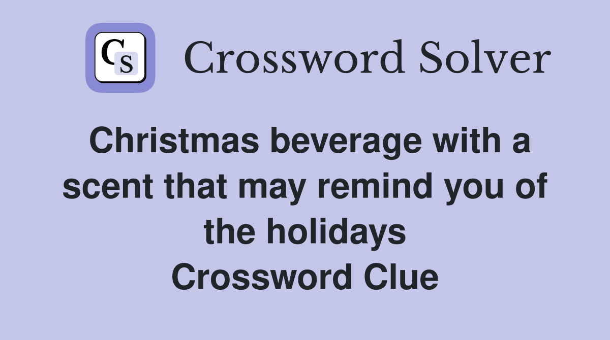 Christmas beverage with a scent that may remind you of the holidays Crossword Clue