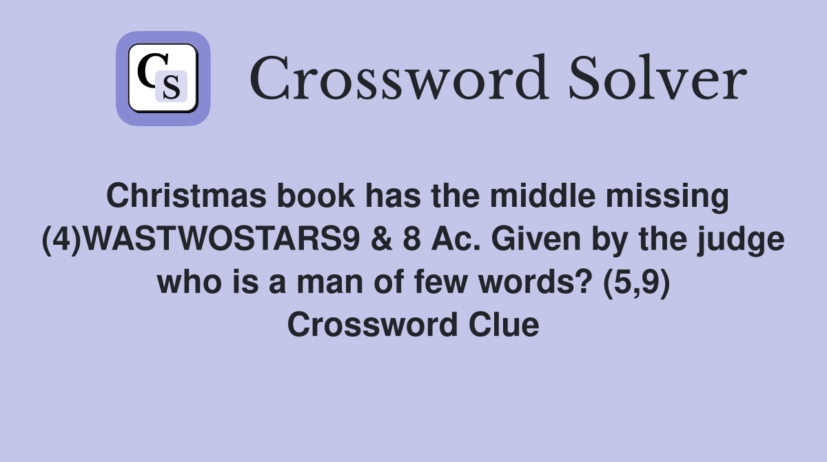 Christmas book has the middle missing (4)WASTWOSTARS9 & 8 Ac. Given by the judge who is a man of few words? (5,9) Crossword Clue
